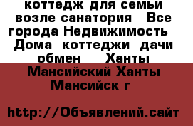 коттедж для семьи возле санатория - Все города Недвижимость » Дома, коттеджи, дачи обмен   . Ханты-Мансийский,Ханты-Мансийск г.